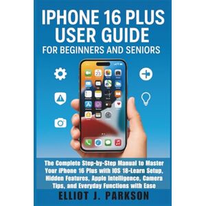Parkson, Elliot J. IPHONE 16 PLUS USER GUIDE FOR BEGINNERS AND SENIORS: The Complete Step-by-Step Manual to Master Your iPhone 16 Plus with iOS 18–Learn Setup, Hidden ... More – Designed Especially for Older Adults) Parkson, Elliot J. IPHONE 16 PLUS USER GUIDE FOR BEGINNERS AND SENIORS: The Complete Step-by-Step Manual to Master Your iPhone 16 Plus with iOS 18–Learn Setup, Hidden ... More – Designed Especially for Older Adults)