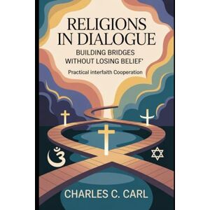 CARL, CHARLES C. RELIGIONS IN DIALOGUE: BUILDING BRIDGES WITHOUT LOSING BELIEF (Practical interfaith cooperation) CARL, CHARLES C. RELIGIONS IN DIALOGUE: BUILDING BRIDGES WITHOUT LOSING BELIEF (Practical interfaith cooperation)