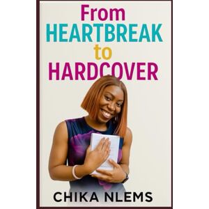 Agboh (Nlemchukwu), Christiana Chika From Heartbreak to Hardcover: How I Turned my Pain into Purpose and my Story into Strength Agboh (Nlemchukwu), Christiana Chika From Heartbreak to Hardcover: How I Turned my Pain into Purpose and my Story into Strength