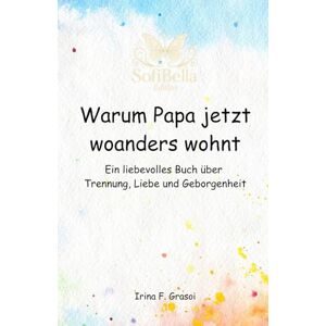 Grasoi, Irina F. Warum Papa jetzt woanders wohnt: Ein liebevolles SofiBella-Buch über Trennung, Liebe und Geborgenheit Grasoi, Irina F. Warum Papa jetzt woanders wohnt: Ein liebevolles SofiBella-Buch über Trennung, Liebe und Geborgenheit
