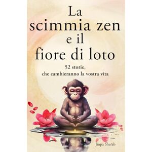 Sherab, Jinpa La scimmia zen e il fiore di loto: 52 storie per pensieri più positivi, pace interiore e felicità (mindfulness) Sherab, Jinpa La scimmia zen e il fiore di loto: 52 storie per pensieri più positivi, pace interiore e felicità (mindfulness)