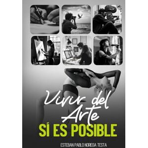 Noriega Testa, Esteban Pablo Vivir del arte SÍ es posible: Consejos para artistas que desean hacer rentable su profesión Noriega Testa, Esteban Pablo Vivir del arte SÍ es posible: Consejos para artistas que desean hacer rentable su profesión