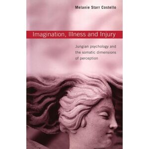 Costello, Melanie Starr Starr Imagination, Illness and Injury: Jungian Psychology and the Somatic Dimensions of Perception Costello, Melanie Starr Starr Imagination, Illness and Injury: Jungian Psychology and the Somatic Dimensions of Perception