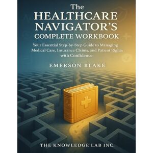 Blake, Emerson The Healthcare Navigator’s Complete Workbook: Your Essential Step-by-Step Guide to Managing Medical Care, Insurance Claims, and Patient Rights with Confidence Blake, Emerson The Healthcare Navigator’s Complete Workbook: Your Essential Step-by-Step Guide to Managing Medical Care, Insurance Claims, and Patient Rights with Confidence
