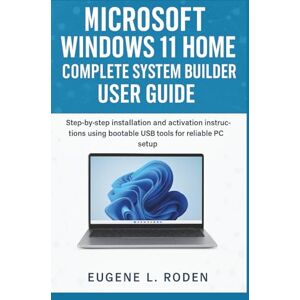 Roden, Eugene L. Microsoft Windows 11 Home Complete System Builder User Guide: Step-by-step installation and activation instructions using bootable USB tools for reliable PC setup Roden, Eugene L. Microsoft Windows 11 Home Complete System Builder User Guide: Step-by-step installation and activation instructions using bootable USB tools for reliable PC setup