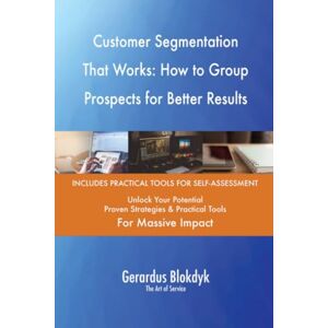 Gerardus Blokdyk - The Art of Service Customer Segmentation That Works: How to Group Prospects for Better Results Gerardus Blokdyk - The Art of Service Customer Segmentation That Works: How to Group Prospects for Better Results