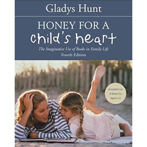 Hunt, Gladys Honey for a Child's Heart: The Imaginative Use of Books in Family Life Hunt, Gladys Honey for a Child's Heart: The Imaginative Use of Books in Family Life