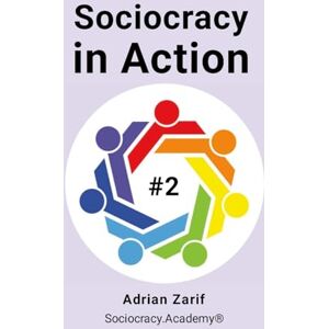 Zarif, Adrian Sociocracy in Action #2: Making Sociocracy Work for You by Making It Easy Zarif, Adrian Sociocracy in Action #2: Making Sociocracy Work for You by Making It Easy