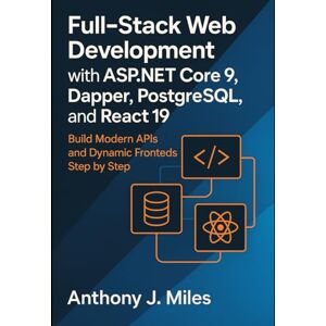 Miles, Anthony J. Full-Stack Web Development with ASP.NET Core 9, Dapper, PostgreSQL, and React 19: Build Modern APIs and Dynamic Frontends Step by Step Miles, Anthony J. Full-Stack Web Development with ASP.NET Core 9, Dapper, PostgreSQL, and React 19: Build Modern APIs and Dynamic Frontends Step by Step