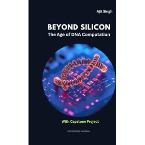 Singh, Ajit Beyond Silicon: The Age of DNA Computation Singh, Ajit Beyond Silicon: The Age of DNA Computation