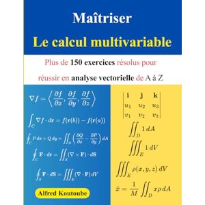 Koutoube, Alfred Maîtriser le calcul multivariable: Plus de 150 exercices résolus pour réussir en analyse vectorielle de A à Z Koutoube, Alfred Maîtriser le calcul multivariable: Plus de 150 exercices résolus pour réussir en analyse vectorielle de A à Z