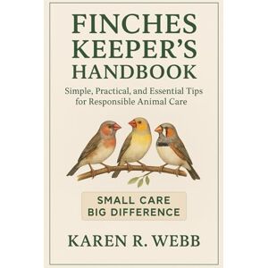 WEBB, KAREN R. FINCHES KEEPERS HANDBOOK: Simple, Practical, and Essential Tips for Responsible Animal Care” WEBB, KAREN R. FINCHES KEEPERS HANDBOOK: Simple, Practical, and Essential Tips for Responsible Animal Care”