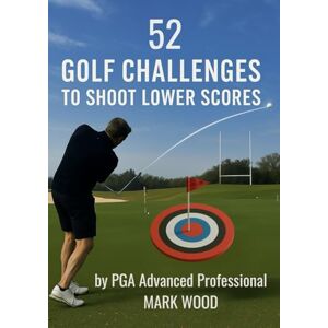 Wood, Mark 52 Golf Challenges To Shoot Lower Scores Wood, Mark 52 Golf Challenges To Shoot Lower Scores