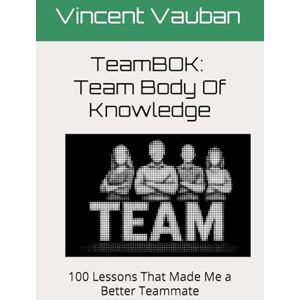 Vincent TeamBOK: Team Body Of Knowledge: 100 Lessons That Made Me a Better Teammate Vincent TeamBOK: Team Body Of Knowledge: 100 Lessons That Made Me a Better Teammate