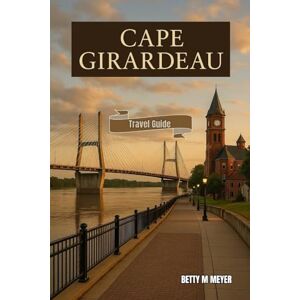 MEYER, BETTY M Cape Girardeau Travel Guide 2025: Your Gateway To The Mississippi Best-Kept Secrets (Guidebook Travel by Betty M. Meyer) MEYER, BETTY M Cape Girardeau Travel Guide 2025: Your Gateway To The Mississippi Best-Kept Secrets (Guidebook Travel by Betty M. Meyer)