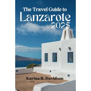 Davidson, Karina R The Travel Guide to Lanzarote 2025: Memorable Escapes and Island Bliss Davidson, Karina R The Travel Guide to Lanzarote 2025: Memorable Escapes and Island Bliss