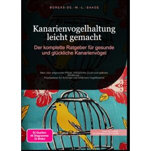 M. L. Saage, Boreas De. Kanarienvogelhaltung leicht gemacht: Der komplette Ratgeber für gesunde und glückliche Kanarienvögel M. L. Saage, Boreas De. Kanarienvogelhaltung leicht gemacht: Der komplette Ratgeber für gesunde und glückliche Kanarienvögel