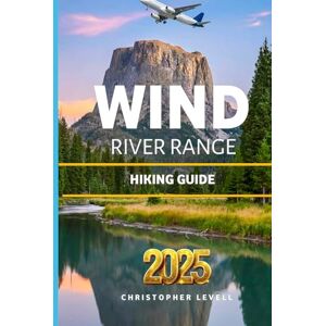 Levell, Christopher Wind River Range Hiking Guide 2025: Your Companion for Trails, scenic walks, and outdoor wonders. Levell, Christopher Wind River Range Hiking Guide 2025: Your Companion for Trails, scenic walks, and outdoor wonders.