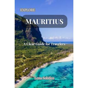 Solstice, Lena Explore Mauritius: A Clear Guide for Travelers: The Essential 2025 Companion for Exploring Mauritius and Rodrigues Solstice, Lena Explore Mauritius: A Clear Guide for Travelers: The Essential 2025 Companion for Exploring Mauritius and Rodrigues