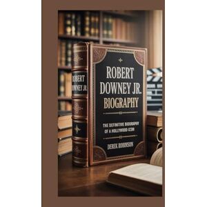 Robinson ROBERT DOWNEY JR BIOGRAPHY: The Definitive Biography of a Hollywood Icon Robinson ROBERT DOWNEY JR BIOGRAPHY: The Definitive Biography of a Hollywood Icon