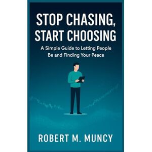 MUNCY, ROBERT M. STOP CHASING, START CHOOSING: A Simple Guide to Letting People Be and Finding Your Peace MUNCY, ROBERT M. STOP CHASING, START CHOOSING: A Simple Guide to Letting People Be and Finding Your Peace