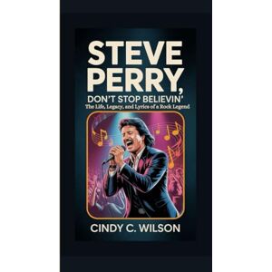 Wilson STEVE PERRY: Don’t Stop Believin’ The Life, Legacy, and Lyrics of a Rock Legend Wilson STEVE PERRY: Don’t Stop Believin’ The Life, Legacy, and Lyrics of a Rock Legend