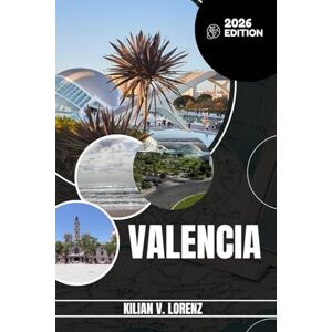 LORENZ, KILIAN V. VALENCIA TRAVEL GUIDE: Discover Valencia's Top Spots, Hidden Gems, Nightlife, Outdoor Adventures, And Culture, With Practical Tips And Local Insights LORENZ, KILIAN V. VALENCIA TRAVEL GUIDE: Discover Valencia's Top Spots, Hidden Gems, Nightlife, Outdoor Adventures, And Culture, With Practical Tips And Local Insights