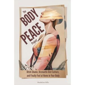 Mills, Madeline The Body Peace Project: Ditch Shame, Dismantle Diet Culture, and Finally Feel at Home in Your Body Mills, Madeline The Body Peace Project: Ditch Shame, Dismantle Diet Culture, and Finally Feel at Home in Your Body