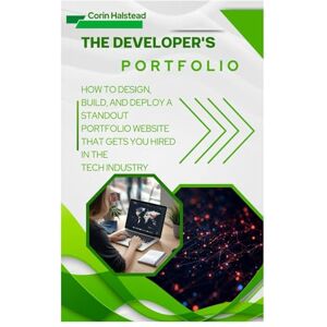 Halstead, Corin The Developer's Portfolio: How to Design, Build, and Deploy a Standout Portfolio Website That Gets You Hired in the Tech Industry Halstead, Corin The Developer's Portfolio: How to Design, Build, and Deploy a Standout Portfolio Website That Gets You Hired in the Tech Industry