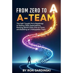 Gardinski, Ron From Zero to A-Team: The Self-Taught Pro's Roadmap to Setting Clear Expectations, Running World-Class One-on-Ones, and Building an Unstoppable Team (From Zero to Business Leader) Gardinski, Ron From Zero to A-Team: The Self-Taught Pro's Roadmap to Setting Clear Expectations, Running World-Class One-on-Ones, and Building an Unstoppable Team (From Zero to Business Leader)