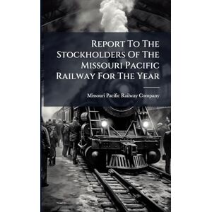 Report To The Stockholders Of The Missouri Pacific Railway For The Year Report To The Stockholders Of The Missouri Pacific Railway For The Year
