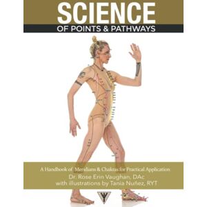 Vaughan DAc, Dr Rose Erin Science of Points & Pathways: A Handbook of Meridians & Chakras for Practical Application Vaughan DAc, Dr Rose Erin Science of Points & Pathways: A Handbook of Meridians & Chakras for Practical Application
