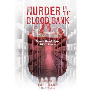 Miller, Glenn Murder in the Blood Bank: Stories Based Upon REAL Events Miller, Glenn Murder in the Blood Bank: Stories Based Upon REAL Events