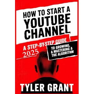 Grant, Tyler How to Start a YouTube Channel: A Step-by-Step Guide to Growing as an Influencer, Gaining Views & Subscribers, Making Money Online, Mastering the Algorithm, & Rapidly Creating Videos with Secret Tips. Grant, Tyler How to Start a YouTube Channel: A Step-by-Step Guide to Growing as an Influencer, Gaining Views & Subscribers, Making Money Online, Mastering the Algorithm, & Rapidly Creating Videos with Secret Tips.
