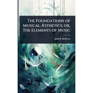 McEwen, John B 1868-1948 The Foundations of Musical Æsthetics; or, The Elements of Music McEwen, John B 1868-1948 The Foundations of Musical Æsthetics; or, The Elements of Music