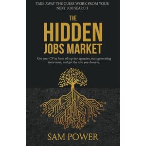 Power, Sam The Hidden Job Market: Take The Guess Work Out of Your Next Technology Job Search Power, Sam The Hidden Job Market: Take The Guess Work Out of Your Next Technology Job Search