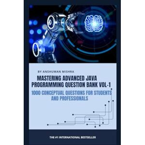 Mishra, Anshuman Mastering advanced java programming question bank vol-1: 1000 conceptual questions for students and professionals Mishra, Anshuman Mastering advanced java programming question bank vol-1: 1000 conceptual questions for students and professionals