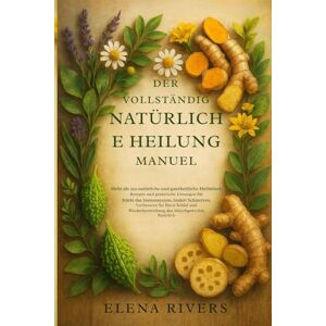Rivers, Elena Das vollständige Handbuch der natürlichen Heilung: Über 250 natürliche Heilmittel & Rezepte für Immunität, Schmerzlinderung, besseren Schlaf & mehr Wohlbefinden Rivers, Elena Das vollständige Handbuch der natürlichen Heilung: Über 250 natürliche Heilmittel & Rezepte für Immunität, Schmerzlinderung, besseren Schlaf & mehr Wohlbefinden