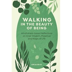 Niskanen, Amaaria Walking in the Beauty of Being: Mindfulness-based Reflections on Inner Wisdom, Presence and Magic of Life Niskanen, Amaaria Walking in the Beauty of Being: Mindfulness-based Reflections on Inner Wisdom, Presence and Magic of Life