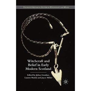 Witchcraft and belief in Early Modern Scotland (Palgrave Historical Studies in Witchcraft and Magic) Witchcraft and belief in Early Modern Scotland (Palgrave Historical Studies in Witchcraft and Magic)
