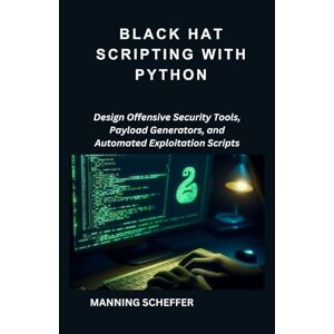 Scheffer, Manning Black Hat scripting with Python: Design Offensive Security Tools, Payload Generators, and Automated Exploitation Scripts Scheffer, Manning Black Hat scripting with Python: Design Offensive Security Tools, Payload Generators, and Automated Exploitation Scripts