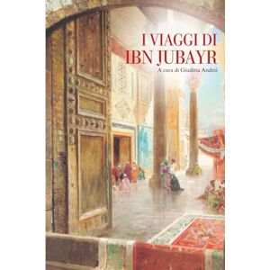 Jubayr, Ibn I VIAGGI DI IBN JUBAYR: Edizione completa in Italiano Jubayr, Ibn I VIAGGI DI IBN JUBAYR: Edizione completa in Italiano
