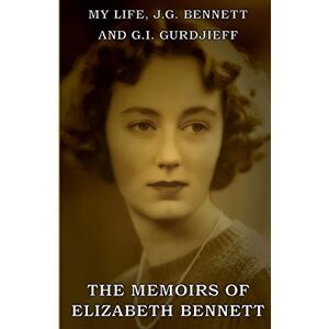 Bennett, Elizabeth My Life: J.G. Bennett and G.I. Gurdjieff: A Memoir Bennett, Elizabeth My Life: J.G. Bennett and G.I. Gurdjieff: A Memoir