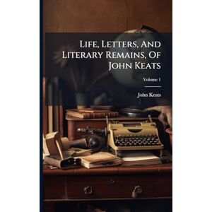 Keats, John Life, Letters, And Literary Remains, Of John Keats Keats, John Life, Letters, And Literary Remains, Of John Keats