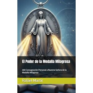 Martir, Rafael El Poder de la Medalla Milagrosa: 400 Consagración Personal a Nuestra Señora de la Medalla Milagrosa Martir, Rafael El Poder de la Medalla Milagrosa: 400 Consagración Personal a Nuestra Señora de la Medalla Milagrosa