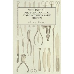Hume, Allan The Indian Ornithological Collector's Vade Mecum Containing Brief Practical Instructions for Collecting, Preserving, Packing, and Keeping Specimens of Birds, Eggs, Nests, Feathers and Skeletons Hume, Allan The Indian Ornithological Collector's Vade Mecum Containing Brief Practical Instructions for Collecting, Preserving, Packing, and Keeping Specimens of Birds, Eggs, Nests, Feathers and Skeletons