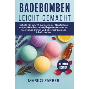 Farber, Marko Badebomben Leicht Gemacht: Schritt-für-Schritt-Anleitung zur Herstellung von prickelnden Selbstpflege-Leckereien mit natürlichen Düften und hautverträglichen Inhaltsstoffen Farber, Marko Badebomben Leicht Gemacht: Schritt-für-Schritt-Anleitung zur Herstellung von prickelnden Selbstpflege-Leckereien mit natürlichen Düften und hautverträglichen Inhaltsstoffen