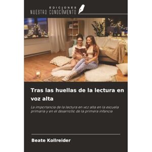 Kollreider, Beate Tras las huellas de la lectura en voz alta: La importancia de la lectura en voz alta en la escuela primaria y en el desarrollo de la primera infancia Kollreider, Beate Tras las huellas de la lectura en voz alta: La importancia de la lectura en voz alta en la escuela primaria y en el desarrollo de la primera infancia