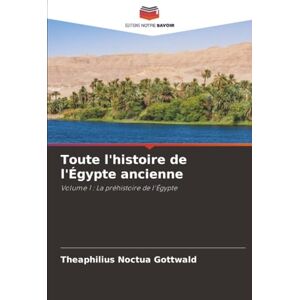 Gottwald, Theaphilius Noctua Toute l'histoire de l'Égypte ancienne: Volume 1 : La préhistoire de l'Égypte Gottwald, Theaphilius Noctua Toute l'histoire de l'Égypte ancienne: Volume 1 : La préhistoire de l'Égypte