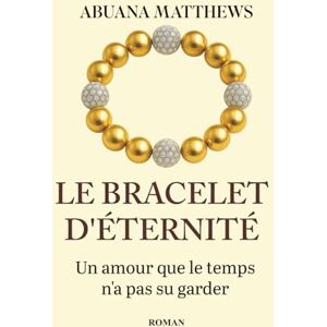 Matthews, Abuana LE BRACELET D’ÉTERNITÉ: Un amour que le temps n’a pas su garder Matthews, Abuana LE BRACELET D’ÉTERNITÉ: Un amour que le temps n’a pas su garder